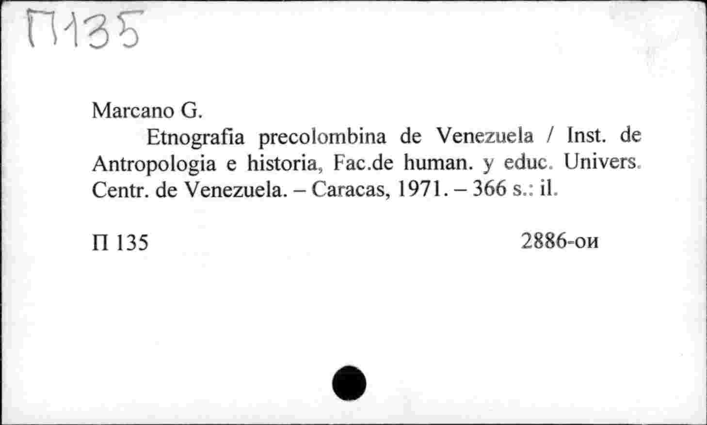 ﻿
Marcano G.
Etnografia precolombina de Venezuela / Inst, de Antropologia e historia, Fac.de human, y educ. Univers. Centr. de Venezuela. - Caracas, 1971. — 366 s.: il.
П 135
2886-ои